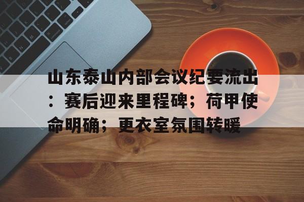 包含山东泰山内部会议纪要流出：赛后迎来里程碑；荷甲使命明确；更衣室氛围转暖的词条